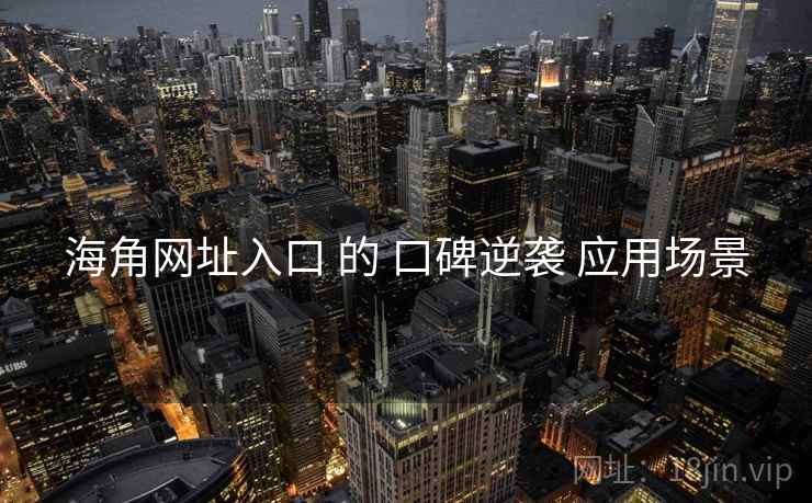海角网址入口 的 口碑逆袭 应用场景
