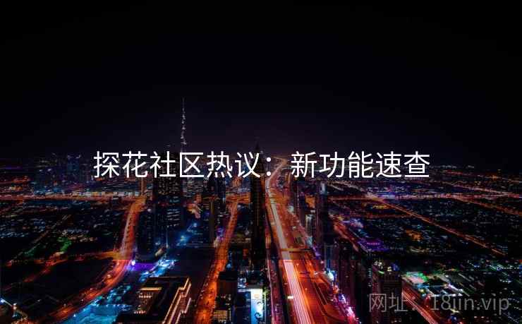 探花社区热议：新功能速查