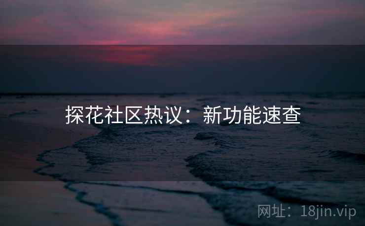 探花社区热议：新功能速查