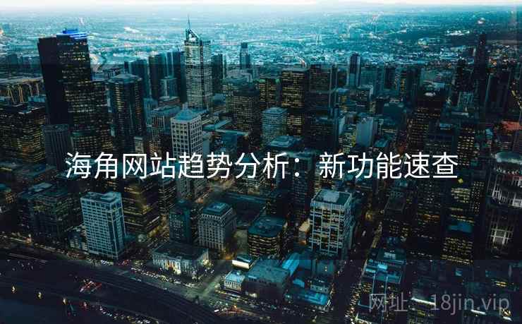 海角网站趋势分析：新功能速查
