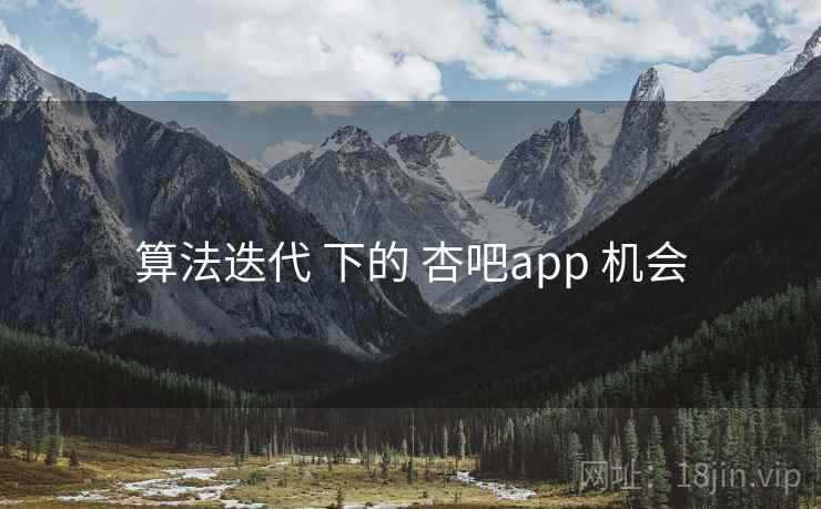 算法迭代 下的 杏吧app 机会