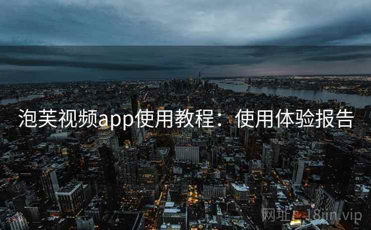 泡芙视频app使用教程：使用体验报告