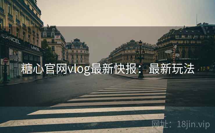 糖心官网vlog最新快报：最新玩法