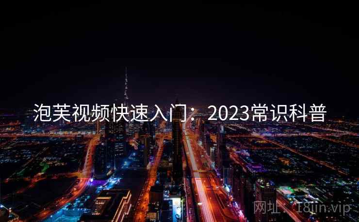 泡芙视频快速入门：2023常识科普