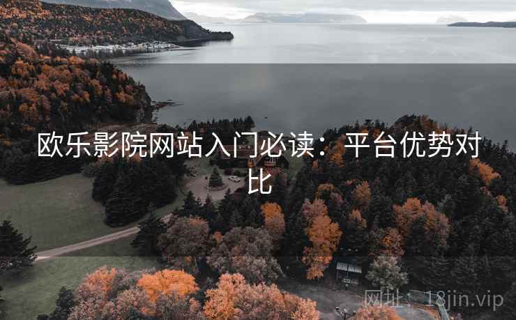 欧乐影院网站入门必读：平台优势对比