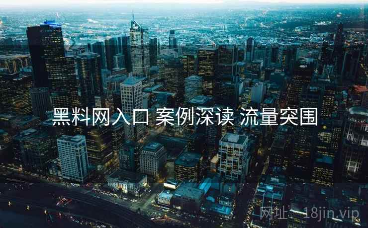 黑料网入口 案例深读 流量突围