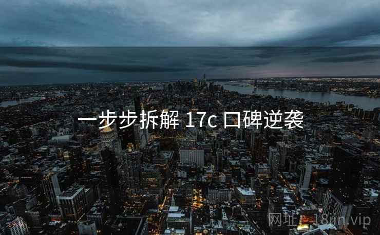 一步步拆解 17c 口碑逆袭