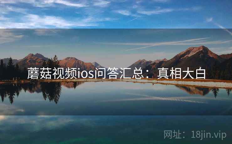 蘑菇视频ios问答汇总：真相大白