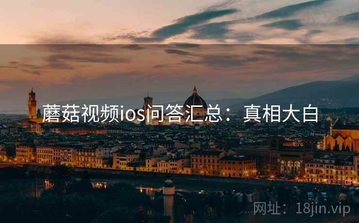 蘑菇视频ios问答汇总：真相大白