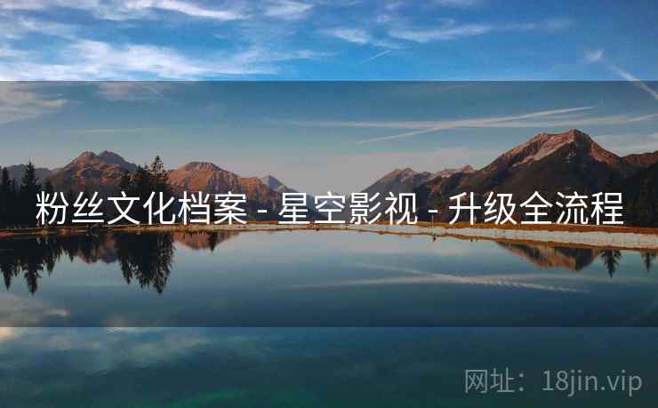 粉丝文化档案 - 星空影视 - 升级全流程