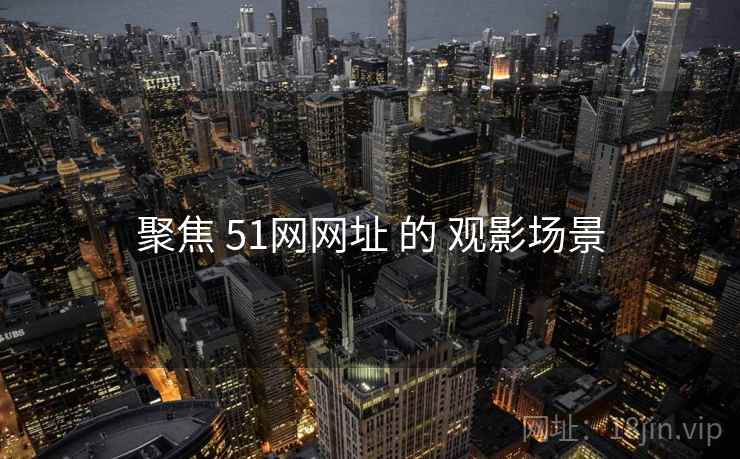 聚焦 51网网址 的 观影场景