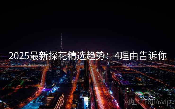 2025最新探花精选趋势：4理由告诉你