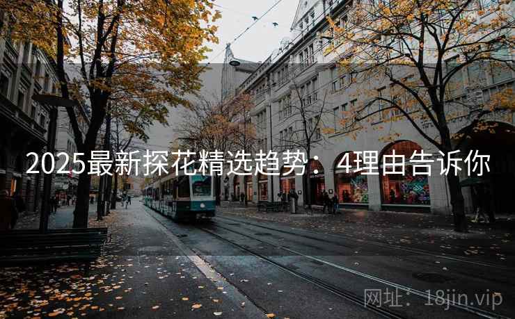 2025最新探花精选趋势：4理由告诉你