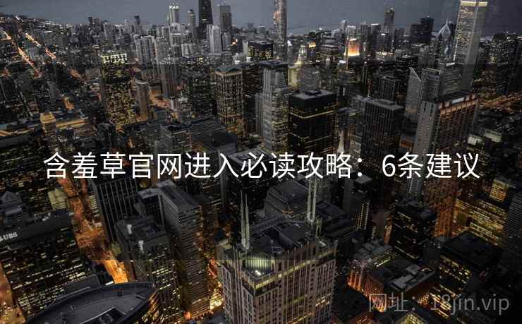 含羞草官网进入必读攻略：6条建议