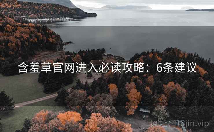 含羞草官网进入必读攻略：6条建议