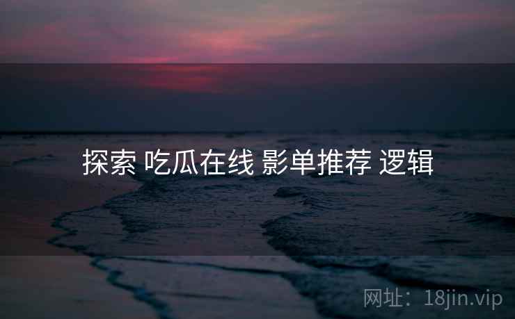 探索 吃瓜在线 影单推荐 逻辑