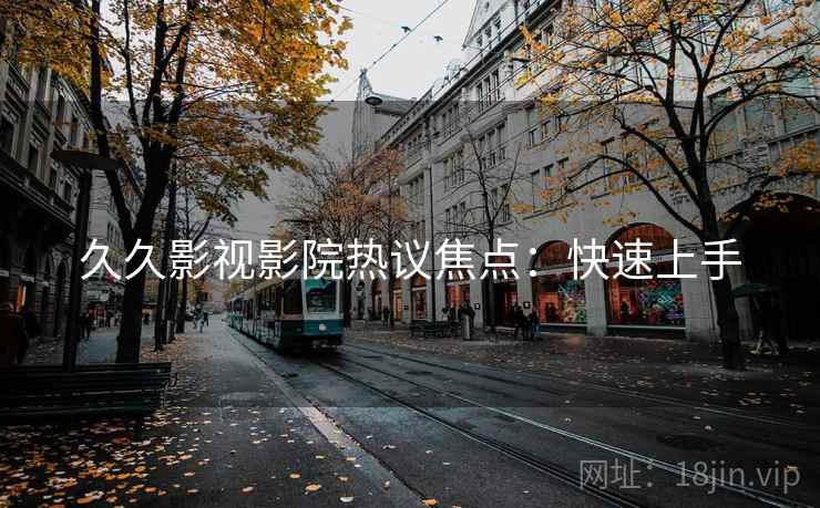 久久影视影院热议焦点：快速上手