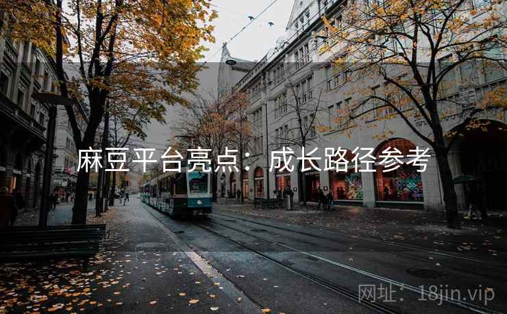 麻豆平台亮点：成长路径参考