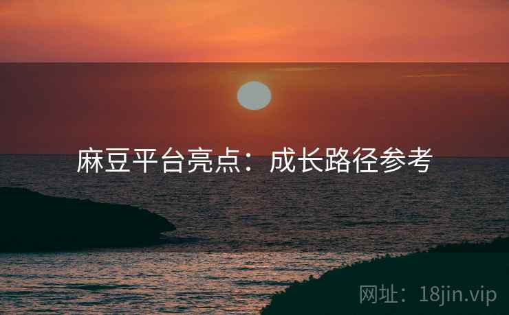 麻豆平台亮点：成长路径参考