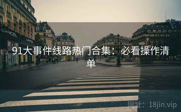 91大事件线路热门合集：必看操作清单