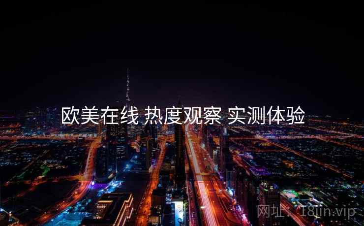 欧美在线 热度观察 实测体验
