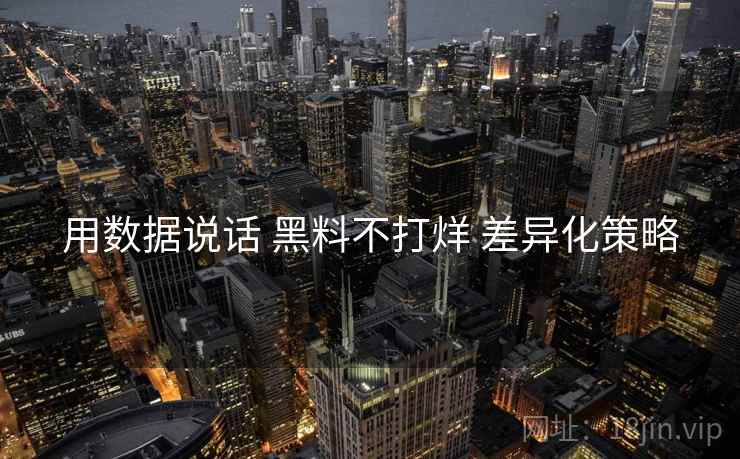 用数据说话 黑料不打烊 差异化策略