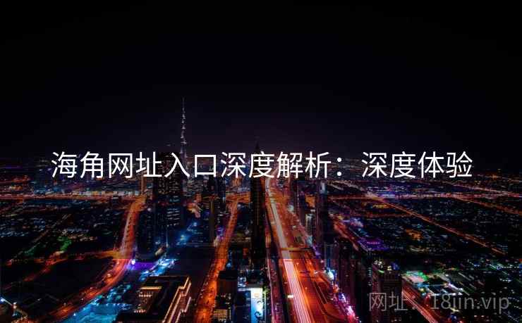 海角网址入口深度解析：深度体验