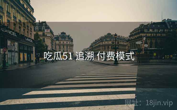 吃瓜51 追溯 付费模式