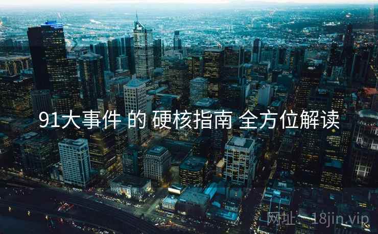91大事件 的 硬核指南 全方位解读