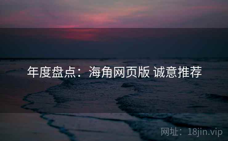 年度盘点：海角网页版 诚意推荐