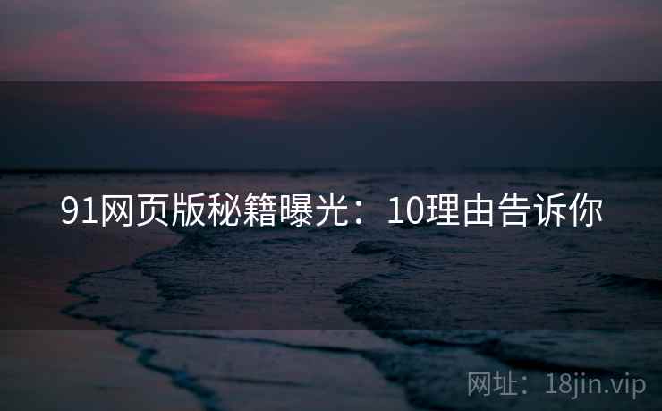 91网页版秘籍曝光：10理由告诉你