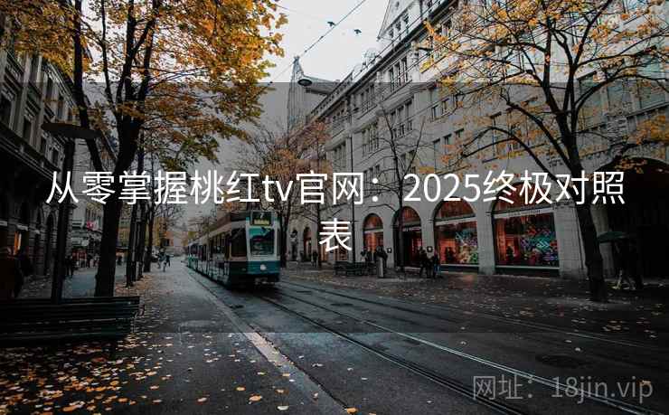 从零掌握桃红tv官网:2025终极对照表 从零掌握桃红tv官网:2025终极对照表