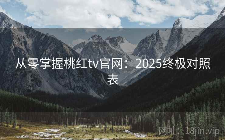 从零掌握桃红tv官网:2025终极对照表 从零掌握桃红tv官网:2025终极对照表