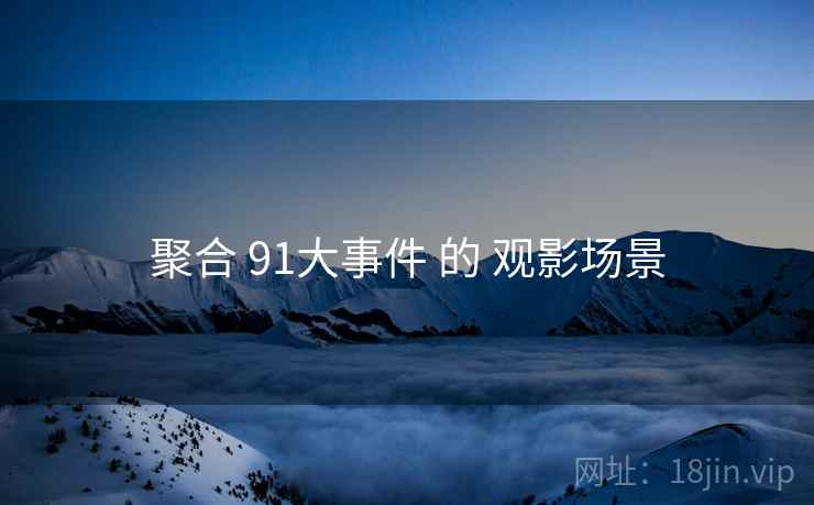 聚合 91大事件 的 观影场景 聚合 91大事件 的 观影场景