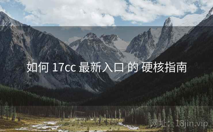 如何 17cc 最新入口 的 硬核指南 如何 17cc 最新入口 的 硬核指南