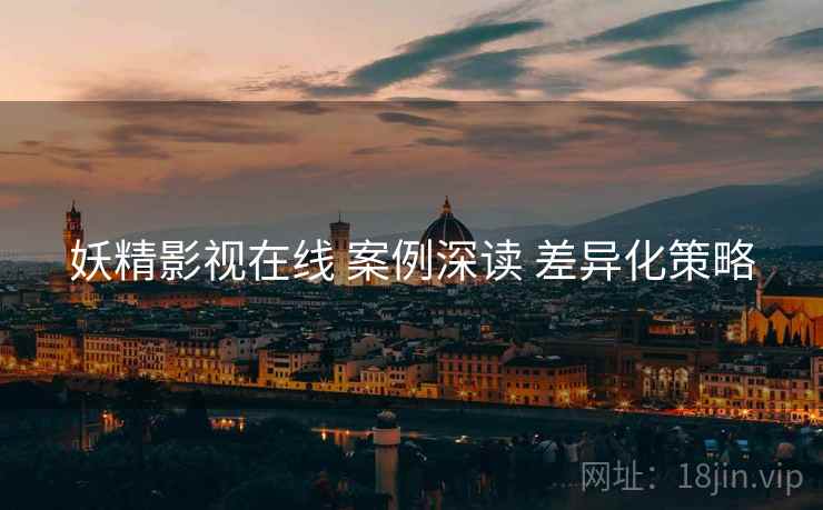妖精影视在线 案例深读 差异化策略