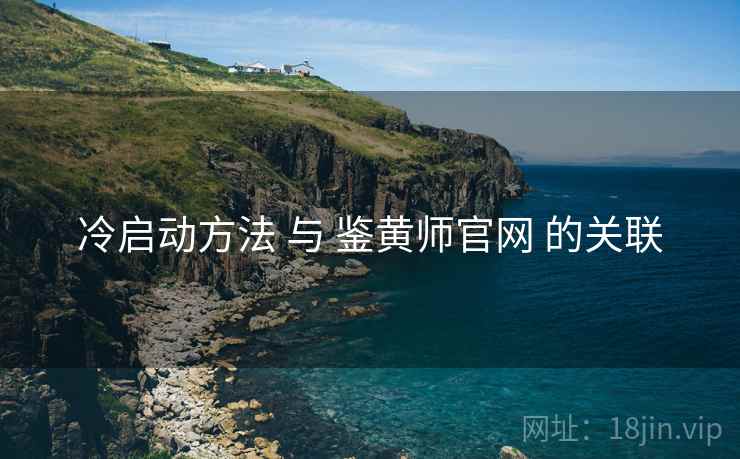 冷启动方法 与 鉴黄师官网 的关联