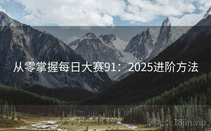 从零掌握每日大赛91：2025进阶方法