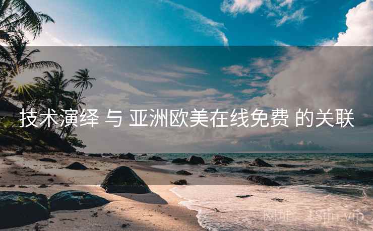 技术演绎 与 亚洲欧美在线免费 的关联