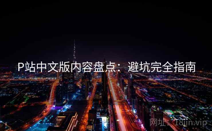 P站中文版内容盘点：避坑完全指南