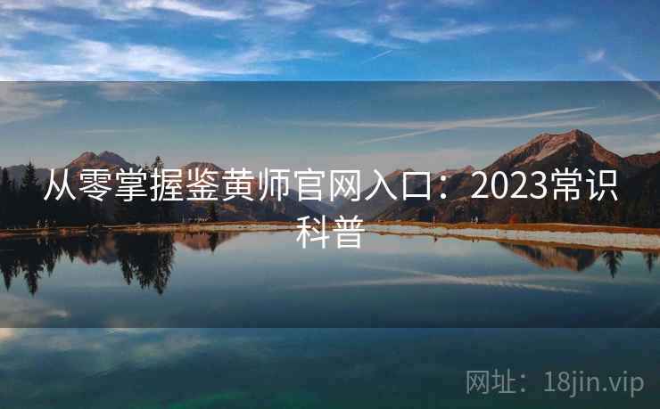 从零掌握鉴黄师官网入口：2023常识科普