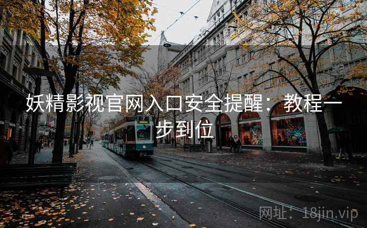 妖精影视官网入口安全提醒：教程一步到位