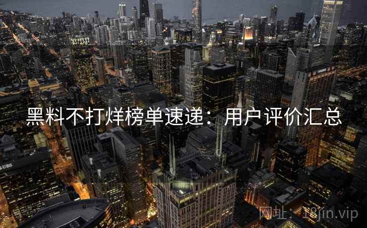 黑料不打烊榜单速递：用户评价汇总
