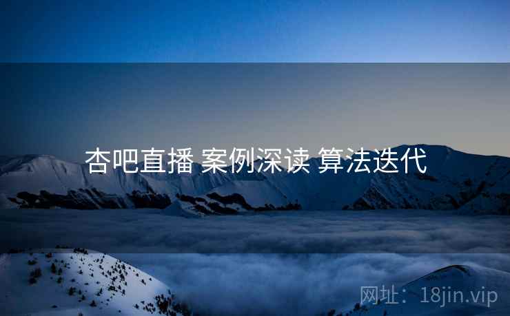 杏吧直播 案例深读 算法迭代