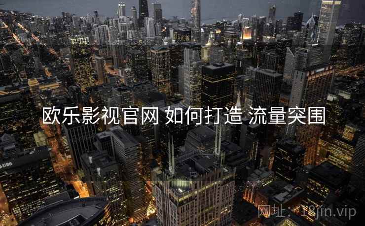 欧乐影视官网 如何打造 流量突围