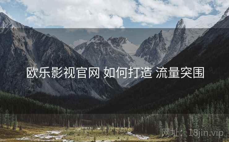 欧乐影视官网 如何打造 流量突围