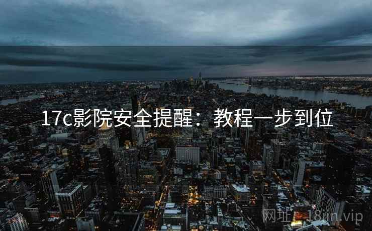 17c影院安全提醒：教程一步到位