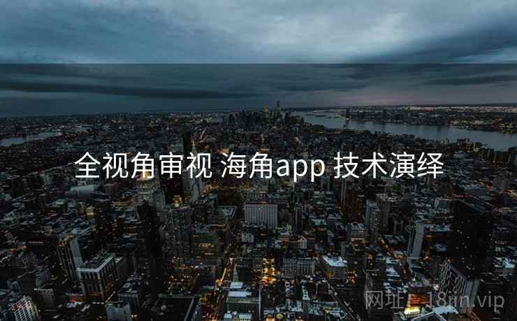 全视角审视 海角app 技术演绎