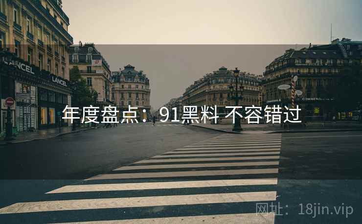 年度盘点：91黑料 不容错过