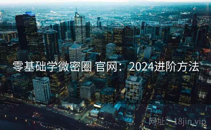 零基础学微密圈 官网：2024进阶方法